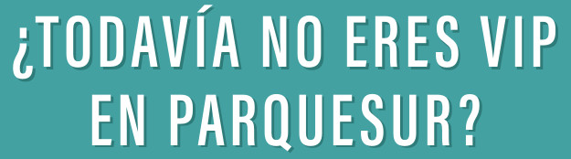 ¿TODAVÍA NO ERES VIP EN PARQUESUR?